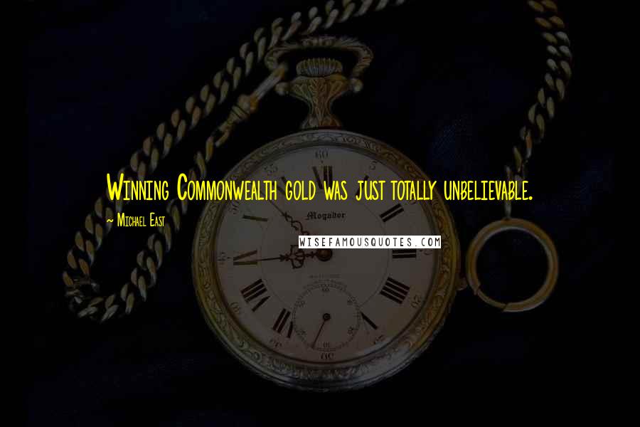 Michael East Quotes: Winning Commonwealth gold was just totally unbelievable.