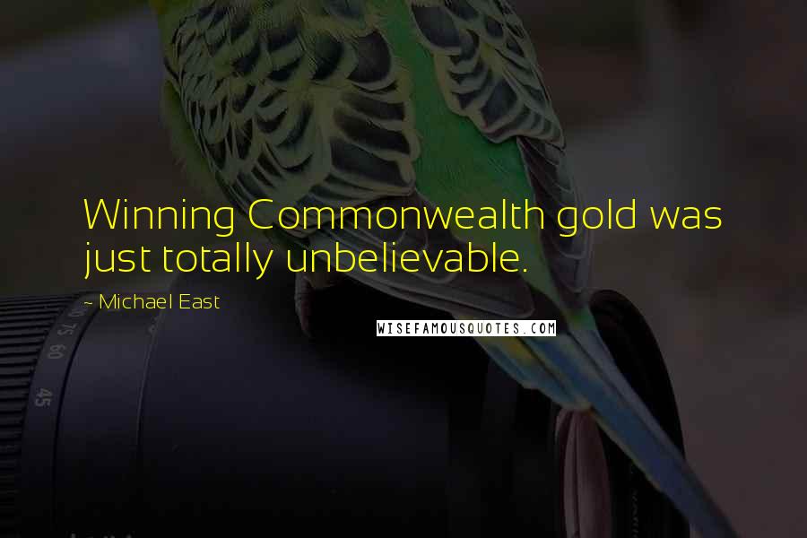 Michael East Quotes: Winning Commonwealth gold was just totally unbelievable.