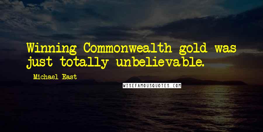 Michael East Quotes: Winning Commonwealth gold was just totally unbelievable.