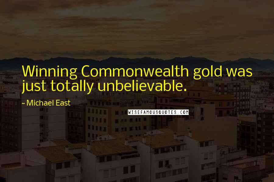 Michael East Quotes: Winning Commonwealth gold was just totally unbelievable.