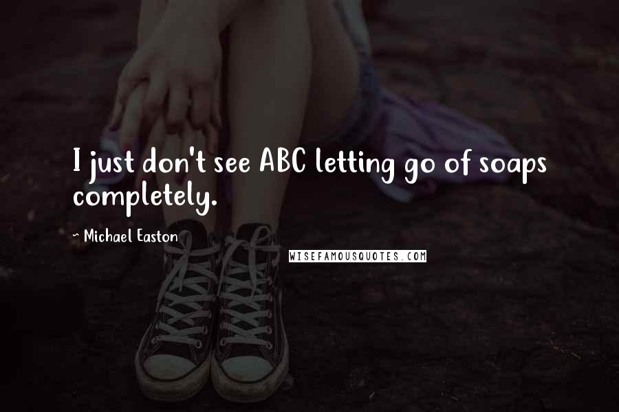 Michael Easton Quotes: I just don't see ABC letting go of soaps completely.