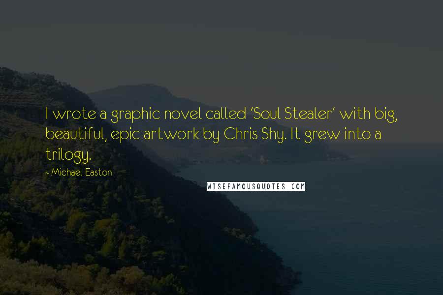 Michael Easton Quotes: I wrote a graphic novel called 'Soul Stealer' with big, beautiful, epic artwork by Chris Shy. It grew into a trilogy.
