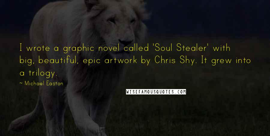 Michael Easton Quotes: I wrote a graphic novel called 'Soul Stealer' with big, beautiful, epic artwork by Chris Shy. It grew into a trilogy.