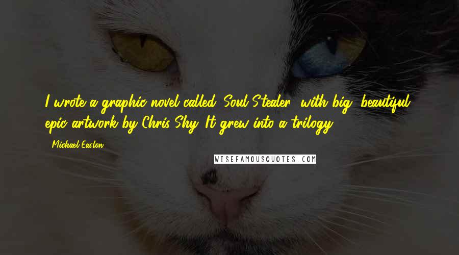 Michael Easton Quotes: I wrote a graphic novel called 'Soul Stealer' with big, beautiful, epic artwork by Chris Shy. It grew into a trilogy.