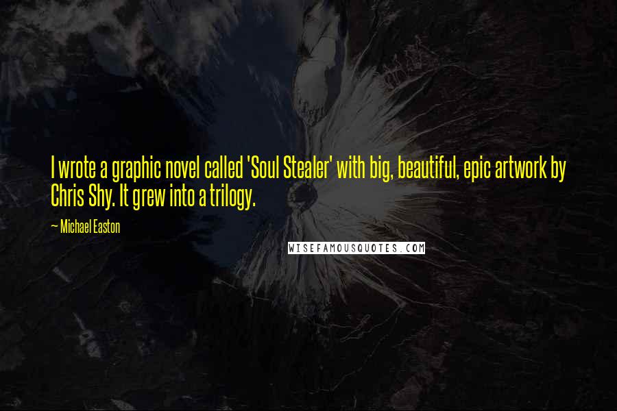 Michael Easton Quotes: I wrote a graphic novel called 'Soul Stealer' with big, beautiful, epic artwork by Chris Shy. It grew into a trilogy.
