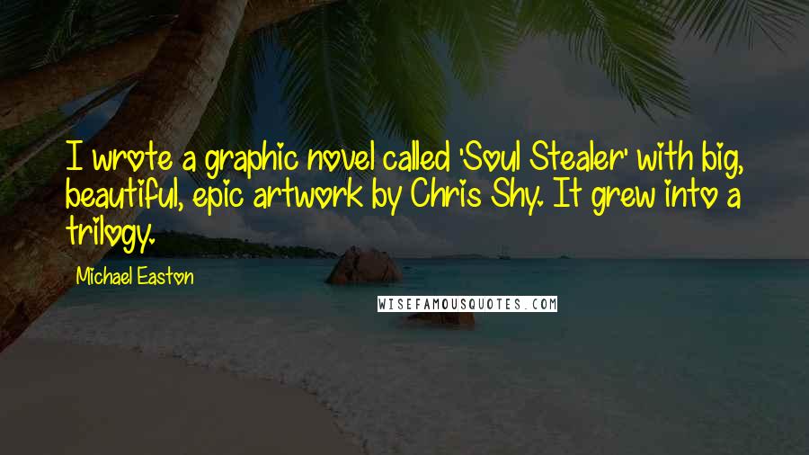 Michael Easton Quotes: I wrote a graphic novel called 'Soul Stealer' with big, beautiful, epic artwork by Chris Shy. It grew into a trilogy.