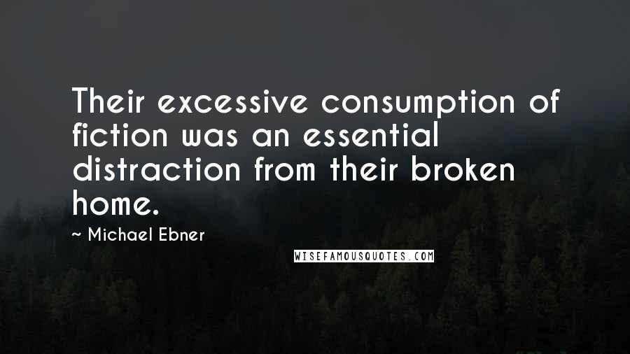 Michael Ebner Quotes: Their excessive consumption of fiction was an essential distraction from their broken home.