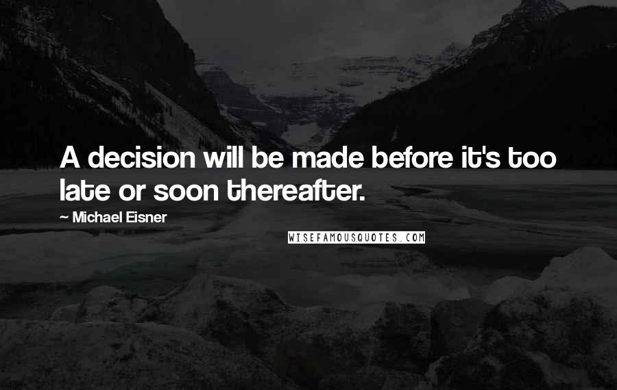 Michael Eisner Quotes: A decision will be made before it's too late or soon thereafter.