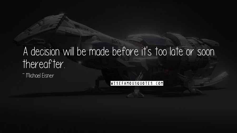 Michael Eisner Quotes: A decision will be made before it's too late or soon thereafter.