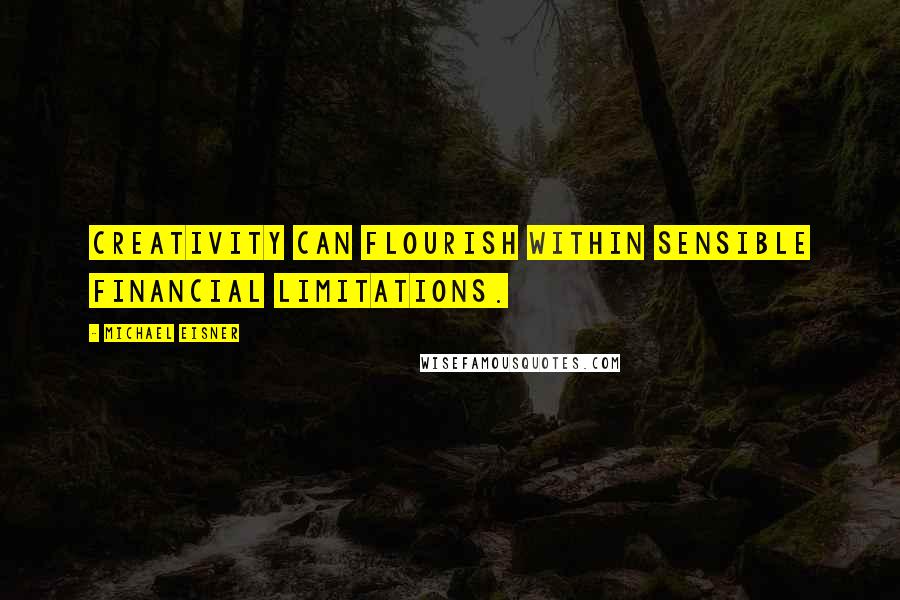 Michael Eisner Quotes: Creativity can flourish within sensible financial limitations.