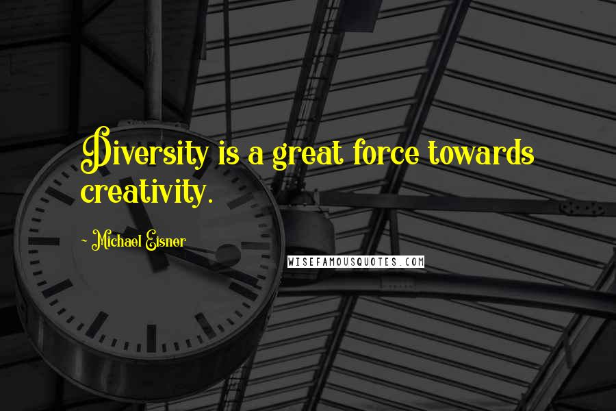 Michael Eisner Quotes: Diversity is a great force towards creativity.