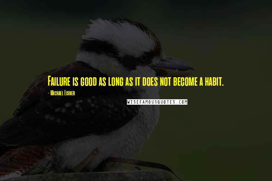 Michael Eisner Quotes: Failure is good as long as it does not become a habit.