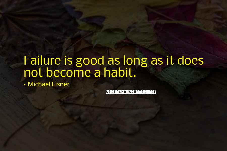 Michael Eisner Quotes: Failure is good as long as it does not become a habit.