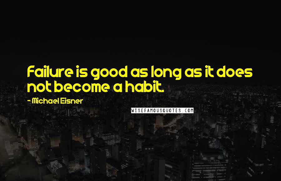 Michael Eisner Quotes: Failure is good as long as it does not become a habit.