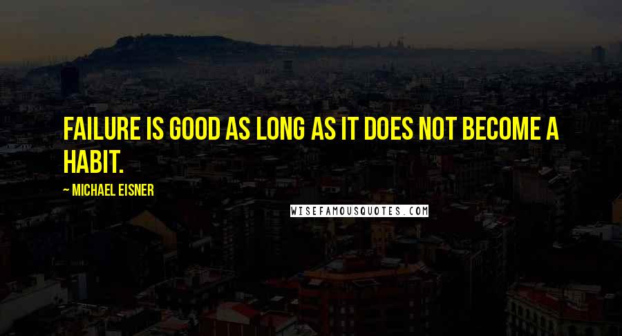 Michael Eisner Quotes: Failure is good as long as it does not become a habit.
