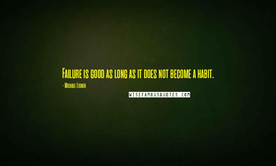 Michael Eisner Quotes: Failure is good as long as it does not become a habit.