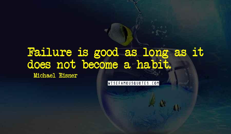 Michael Eisner Quotes: Failure is good as long as it does not become a habit.