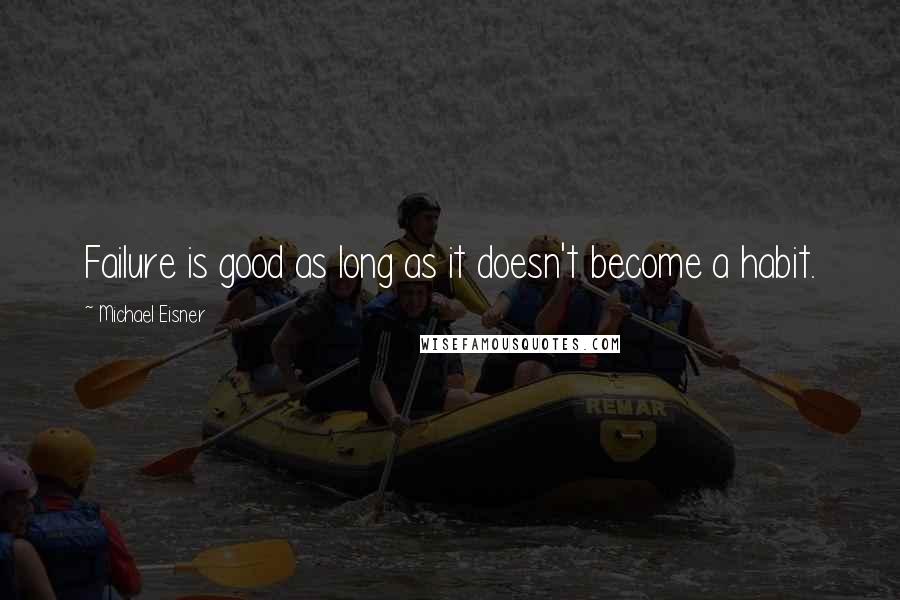 Michael Eisner Quotes: Failure is good as long as it doesn't become a habit.