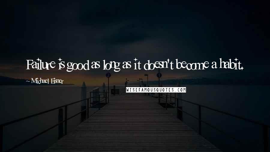 Michael Eisner Quotes: Failure is good as long as it doesn't become a habit.