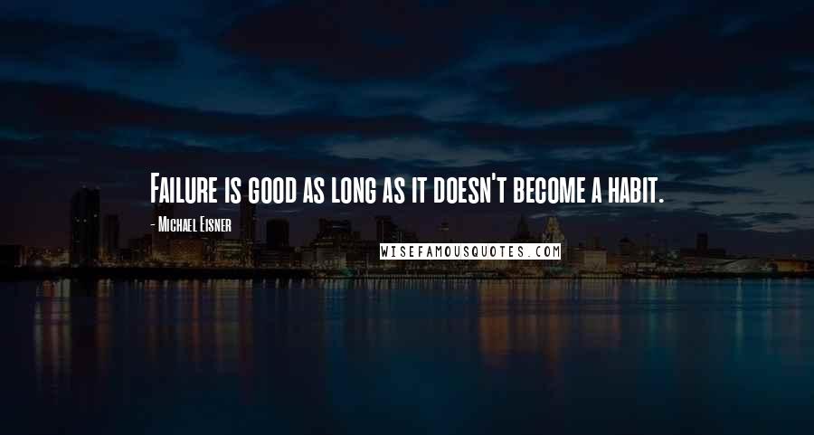 Michael Eisner Quotes: Failure is good as long as it doesn't become a habit.