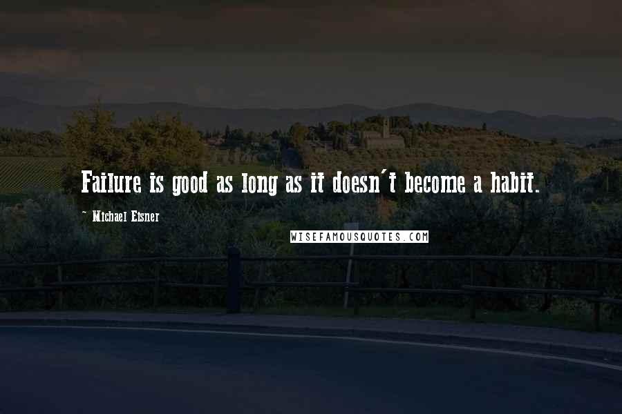 Michael Eisner Quotes: Failure is good as long as it doesn't become a habit.