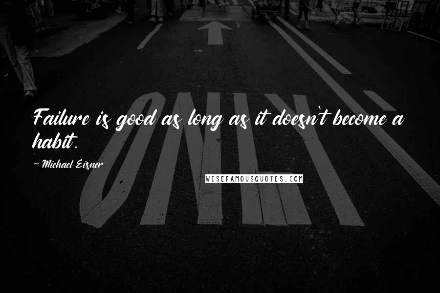 Michael Eisner Quotes: Failure is good as long as it doesn't become a habit.