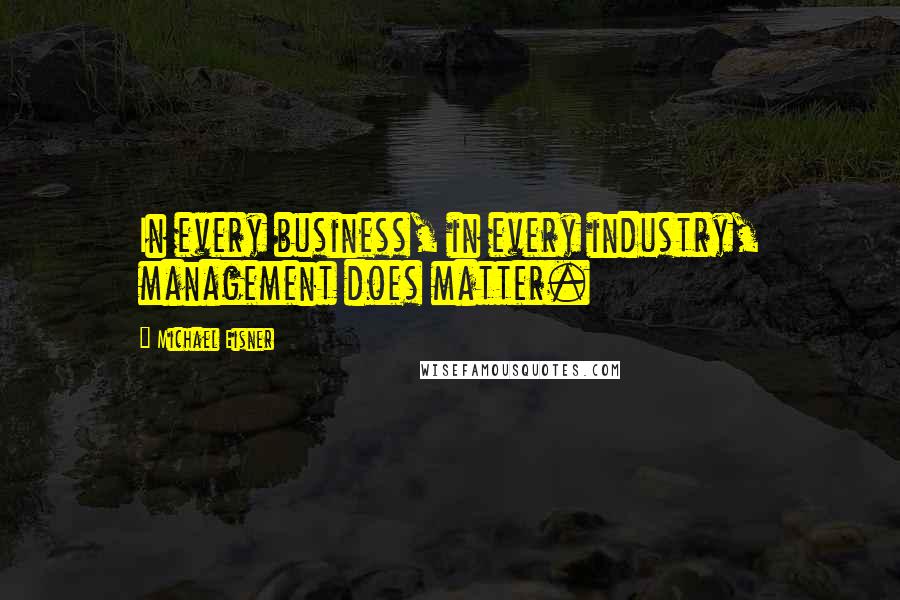 Michael Eisner Quotes: In every business, in every industry, management does matter.