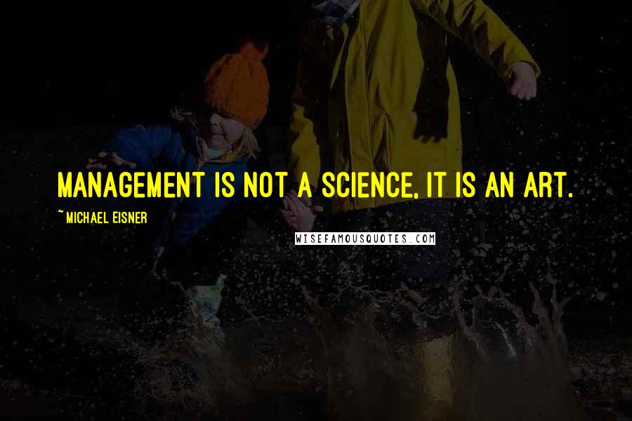 Michael Eisner Quotes: Management is not a science, it is an art.