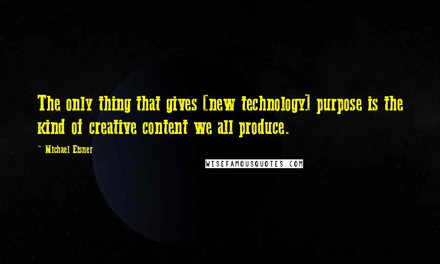 Michael Eisner Quotes: The only thing that gives [new technology] purpose is the kind of creative content we all produce.