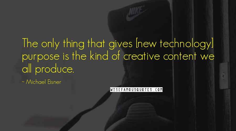 Michael Eisner Quotes: The only thing that gives [new technology] purpose is the kind of creative content we all produce.