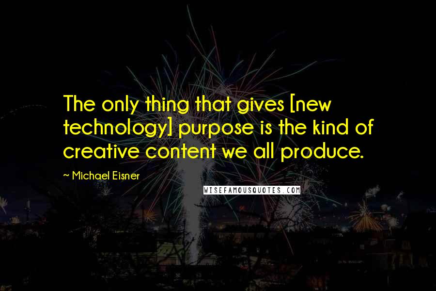 Michael Eisner Quotes: The only thing that gives [new technology] purpose is the kind of creative content we all produce.