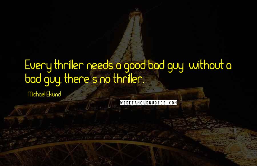 Michael Eklund Quotes: Every thriller needs a good bad guy; without a bad guy, there's no thriller.