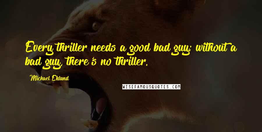 Michael Eklund Quotes: Every thriller needs a good bad guy; without a bad guy, there's no thriller.