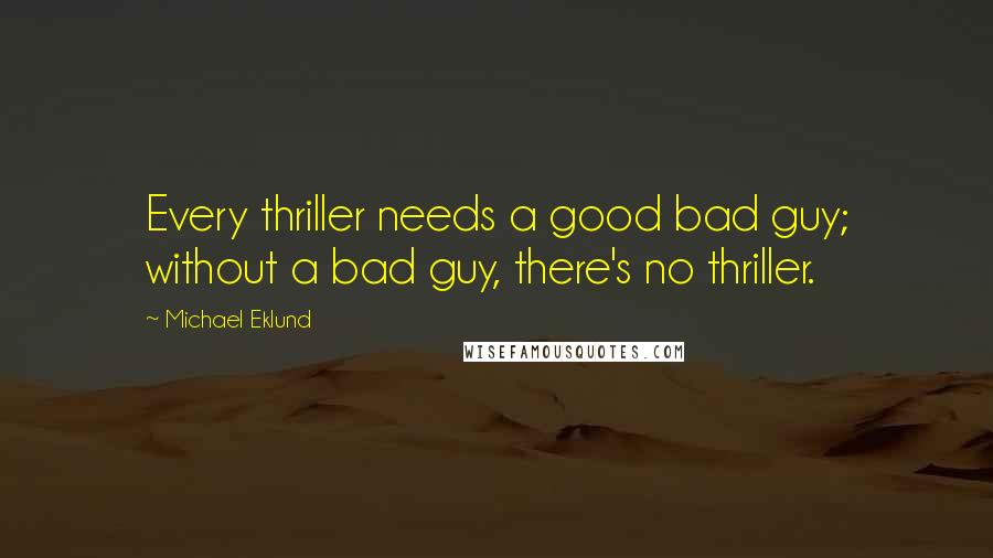 Michael Eklund Quotes: Every thriller needs a good bad guy; without a bad guy, there's no thriller.