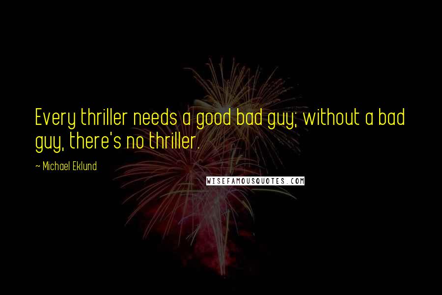 Michael Eklund Quotes: Every thriller needs a good bad guy; without a bad guy, there's no thriller.