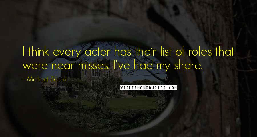 Michael Eklund Quotes: I think every actor has their list of roles that were near misses. I've had my share.
