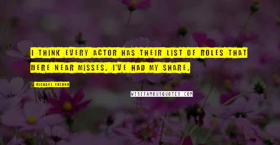 Michael Eklund Quotes: I think every actor has their list of roles that were near misses. I've had my share.