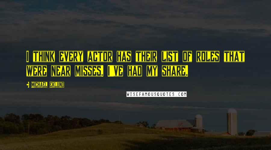 Michael Eklund Quotes: I think every actor has their list of roles that were near misses. I've had my share.