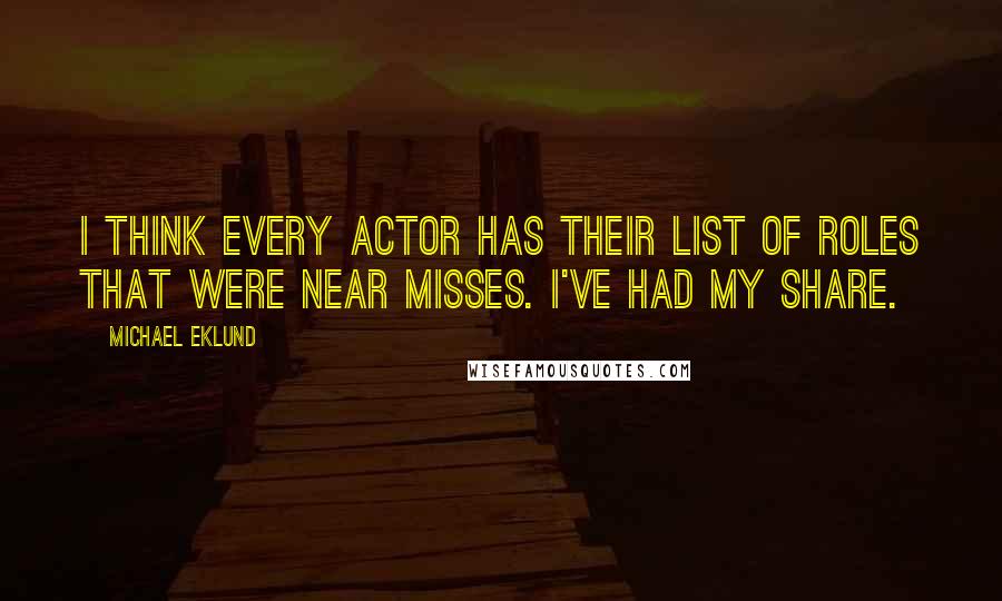 Michael Eklund Quotes: I think every actor has their list of roles that were near misses. I've had my share.