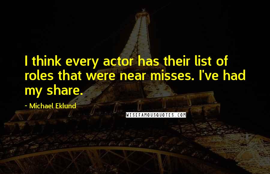 Michael Eklund Quotes: I think every actor has their list of roles that were near misses. I've had my share.