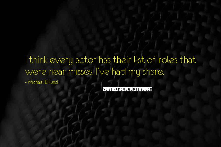 Michael Eklund Quotes: I think every actor has their list of roles that were near misses. I've had my share.