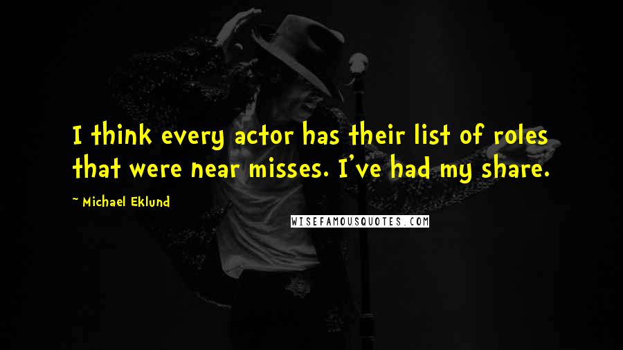 Michael Eklund Quotes: I think every actor has their list of roles that were near misses. I've had my share.