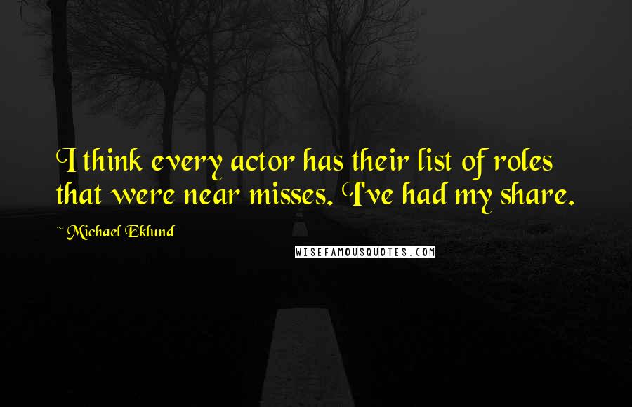 Michael Eklund Quotes: I think every actor has their list of roles that were near misses. I've had my share.