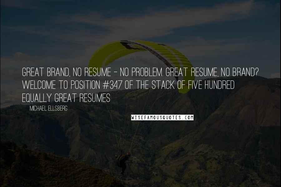 Michael Ellsberg Quotes: Great brand, no resume - no problem. Great resume, no brand? Welcome to position #347 of the stack of five hundred equally great resumes