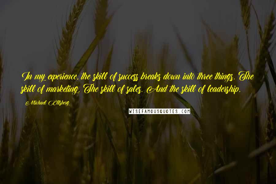 Michael Ellsberg Quotes: In my experience, the skill of success breaks down into three things. The skill of marketing. The skill of sales. And the skill of leadership.