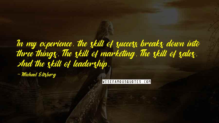 Michael Ellsberg Quotes: In my experience, the skill of success breaks down into three things. The skill of marketing. The skill of sales. And the skill of leadership.