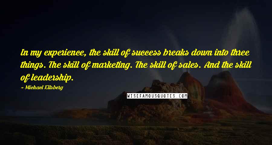 Michael Ellsberg Quotes: In my experience, the skill of success breaks down into three things. The skill of marketing. The skill of sales. And the skill of leadership.