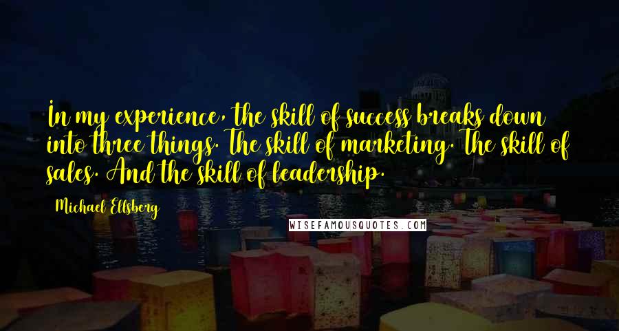 Michael Ellsberg Quotes: In my experience, the skill of success breaks down into three things. The skill of marketing. The skill of sales. And the skill of leadership.