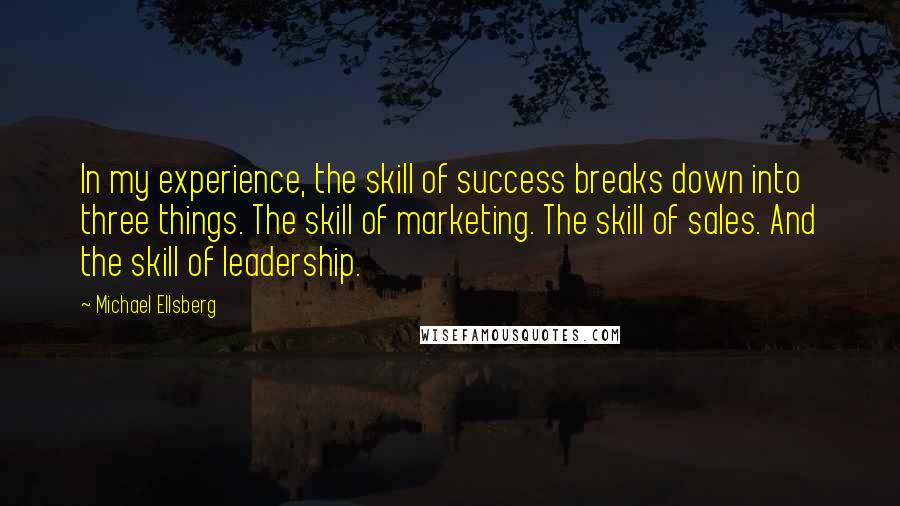 Michael Ellsberg Quotes: In my experience, the skill of success breaks down into three things. The skill of marketing. The skill of sales. And the skill of leadership.