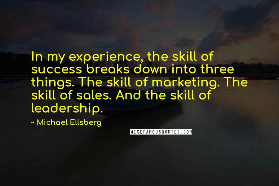 Michael Ellsberg Quotes: In my experience, the skill of success breaks down into three things. The skill of marketing. The skill of sales. And the skill of leadership.